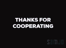 a black background with the words " thanks for cooperating "