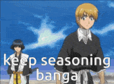 a couple of anime characters standing next to each other with the words keep seasoning banga on the bottom