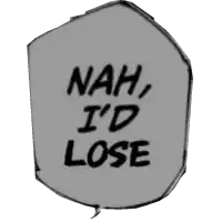 a speech bubble that says nah , i 'd lose on a white background .