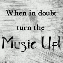 a black and white poster that says when in doubt turn the music up !