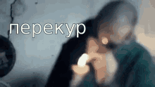 a blurry picture of a man smoking a cigarette in a room with the words `` перекур '' written in white letters .