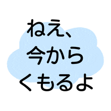 a blue cloud with the words " ねえ 今 から くもる よ " written on it