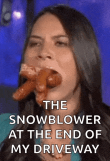 a woman is eating a bunch of sausages with the words `` the snowblower at the end of my driveway '' .