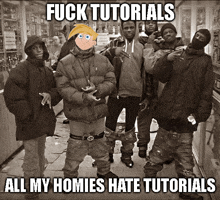 a group of men standing next to each other with the caption fuck tutorials all my homies hate tutorials ..