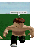 a shirtless roblox character says you will pay for that perarya