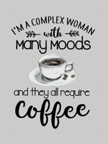 a woman is a complex woman with many moods and they all require coffee .