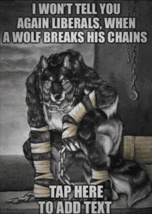 a drawing of a wolf in chains with the caption " i won 't tell you again liberals