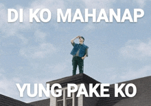 a man standing on top of a roof with the words di ko mahanap yung pake ko below him