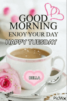 a picture of a cup of coffee that says " good morning enjoy your day happy tuesday bella "