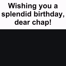 a close up of a person 's face with the words wishing you a splendid birthday , dear chap !