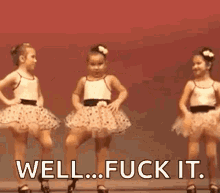 three little girls are dancing on a stage and one of them is saying `` well fuck it '' .