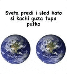 two images of the earth with the words `` sveta predi i sled kato si kachi gueza tupa putko '' .