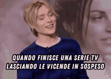 a woman in a blue shirt says quando finisce una serie tv lasciando le vicende in sospeso .