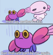 a cartoon of a crab saying " hold on motherfucker " and " run that last part by me again "