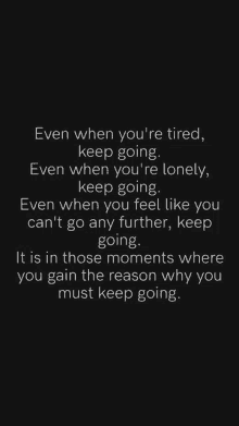 a quote that says even when you 're tired keep going even when you 're lonely keep going