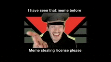 a man in a military uniform is pointing at the camera and says `` i have seen that meme before meme stealing license please ''