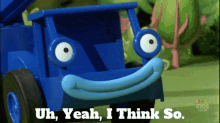 a blue toy truck says " uh yeah i think so " on the screen