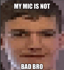 a pixelated image of a man with the words my mic is not bad bro