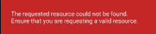 a red background with white text that says " the requested resource could not be found ensure that you are requesting a valid resource "