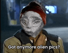 a man with an alien face has the words got anymore alien pics written below him