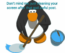 a penguin with a mop and bucket says do n't mind me just clean your screen after that god awful post