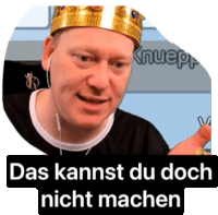 a man with a crown on his head and the words das kannst du doch nicht machen below him