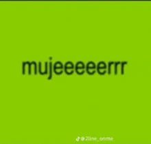 a green background with the words mujeeeeerr on it .