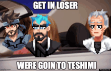 a pixel art image with the words get in loser were goin to teshimi on the bottom