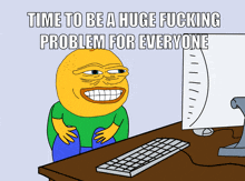 a cartoon of a man sitting in front of a computer with the words time to be a huge fucking problem for everyone