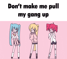 three anime girls are standing next to each other with the words " don 't make me pull my gang up "