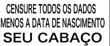 a sign that says ' censure todos os dados menos a data de nascimento seu cabacao ' on it