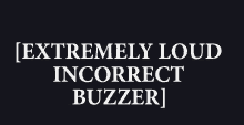 extremely loud incorrect buzzer is written on a black background