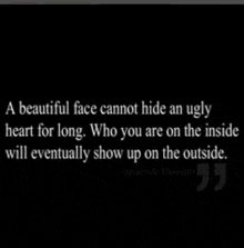 a quote that says a beautiful face cannot hide an ugly heart for long who you are on the inside will eventually show up on the outside