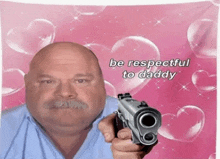 a bald man with a mustache is holding a gun in front of a pink background that says be respectful to daddy ..