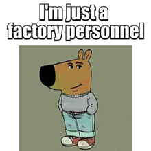 a picture of a cartoon character that says i 'm just a factory personnel .