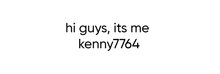 a white background with the words hi guys its me kenny7764 on it