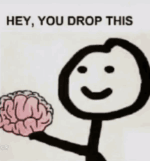 a stick figure holding up a brain with the words hey you drop this written below it