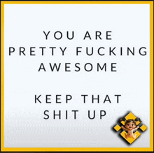 a quote that says you are pretty fucking awesome keep that shit up