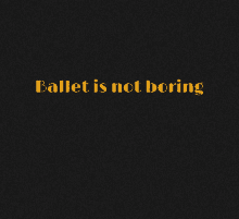 a black background with the words ballet is not boring on it