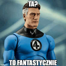 a fantastic four action figure with the caption ta ? to fantasticnie