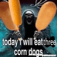 a grim reaper is holding two corn dogs in his hands and saying `` today i will eat three corn dogs '' .