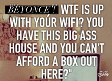 a poster that says beyonce wtf is up with your wifi you have this big ass house and you can t afford a box out