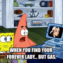 spongebob and patrick are looking at a computer screen with the caption " when you find your forever lady ... but gas "