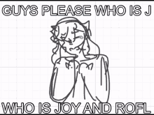 a drawing of a girl with a cat on her head and the words guys please who is j who is joy and rofl .