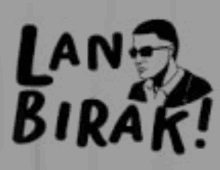 a black and white drawing of a man wearing sunglasses with the words `` lan birak '' .