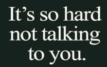 a black background with white text that says `` it 's so hard not talking to you ''