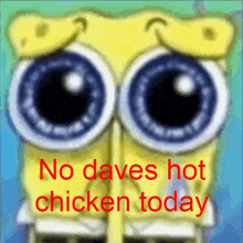 a picture of spongebob with the words " no daves hot chicken today " on it