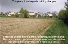 a picture of a field with the words this place it just repeats nothing changes above it