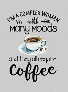 a poster with a cup of coffee and the words `` i 'm a complex woman with many moods and they all require coffee ''