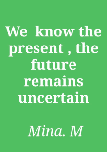 a green background with white text that says we know the present the future remains uncertain mina m.